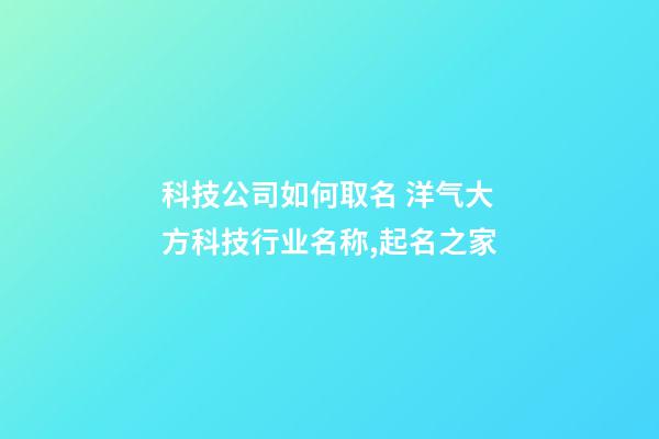 科技公司如何取名 洋气大方科技行业名称,起名之家